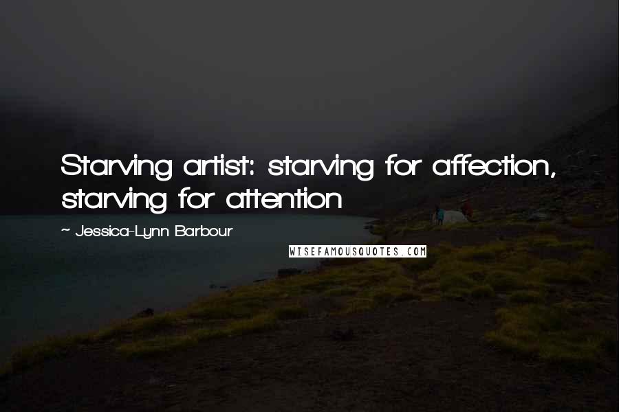 Jessica-Lynn Barbour Quotes: Starving artist: starving for affection, starving for attention