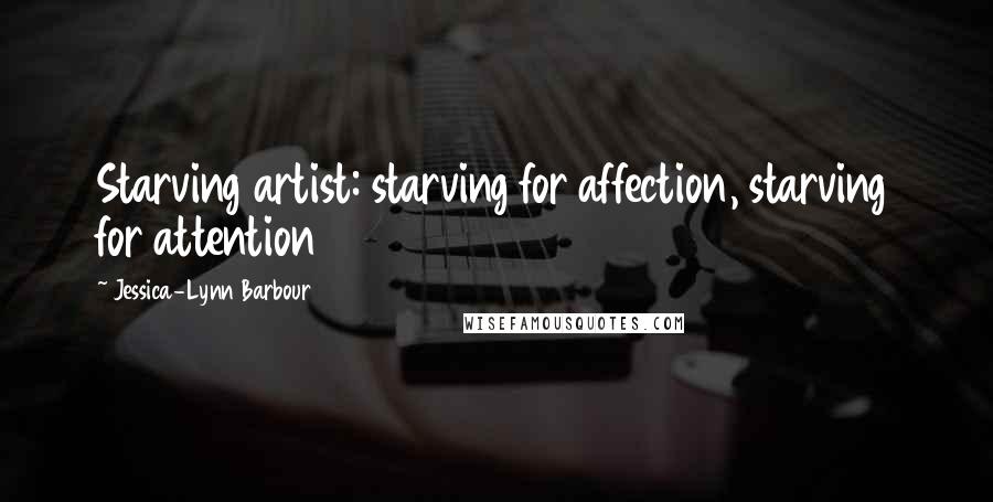 Jessica-Lynn Barbour Quotes: Starving artist: starving for affection, starving for attention