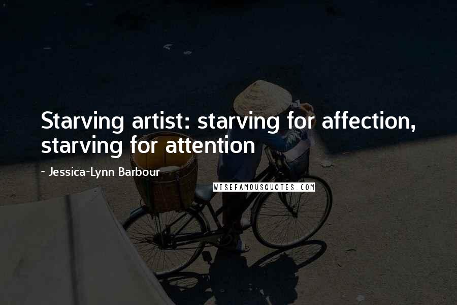 Jessica-Lynn Barbour Quotes: Starving artist: starving for affection, starving for attention