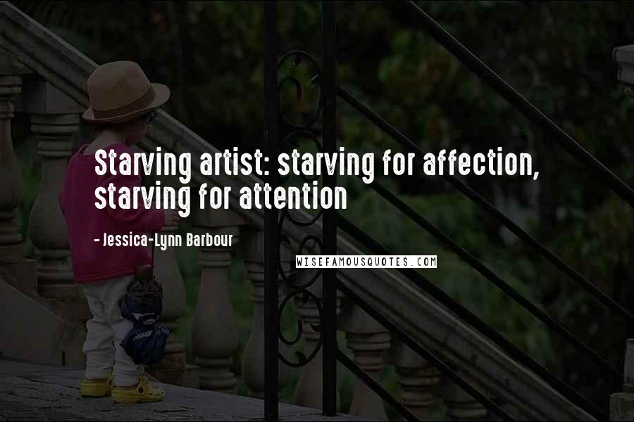 Jessica-Lynn Barbour Quotes: Starving artist: starving for affection, starving for attention