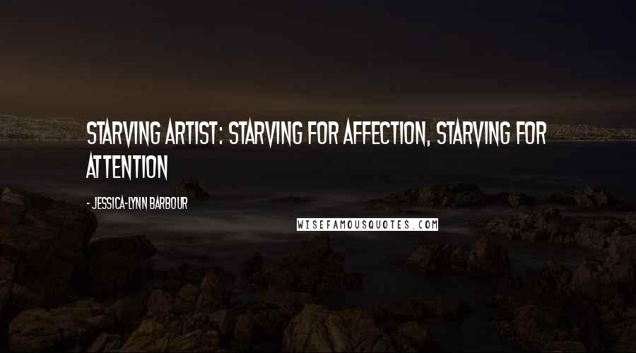 Jessica-Lynn Barbour Quotes: Starving artist: starving for affection, starving for attention