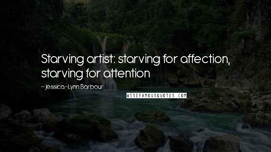 Jessica-Lynn Barbour Quotes: Starving artist: starving for affection, starving for attention