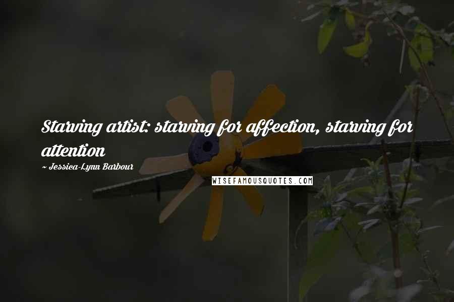 Jessica-Lynn Barbour Quotes: Starving artist: starving for affection, starving for attention