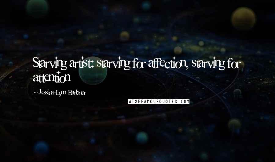 Jessica-Lynn Barbour Quotes: Starving artist: starving for affection, starving for attention