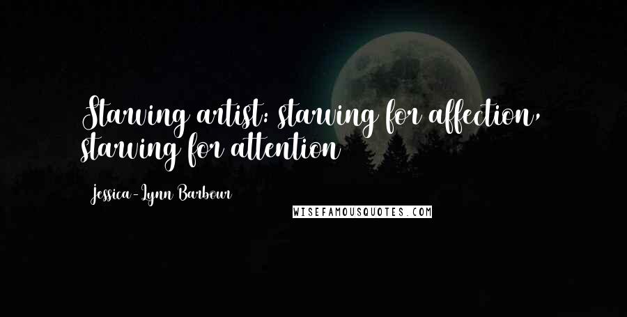 Jessica-Lynn Barbour Quotes: Starving artist: starving for affection, starving for attention