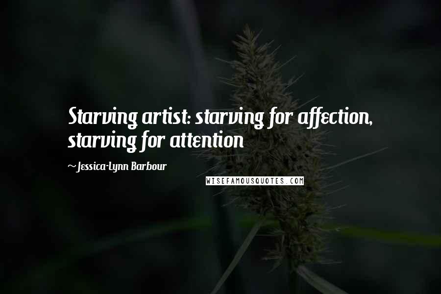 Jessica-Lynn Barbour Quotes: Starving artist: starving for affection, starving for attention