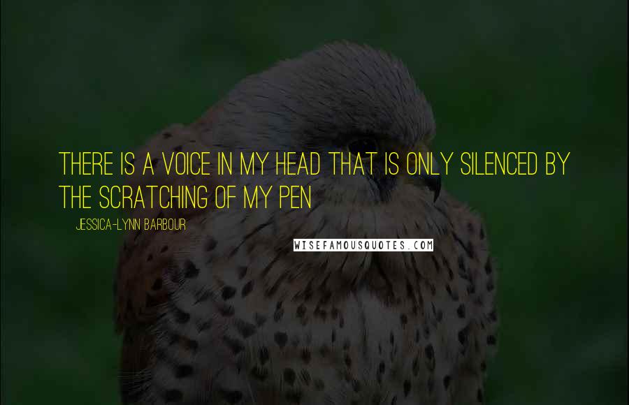 Jessica-Lynn Barbour Quotes: There is a voice in my head that is only silenced by the scratching of my pen