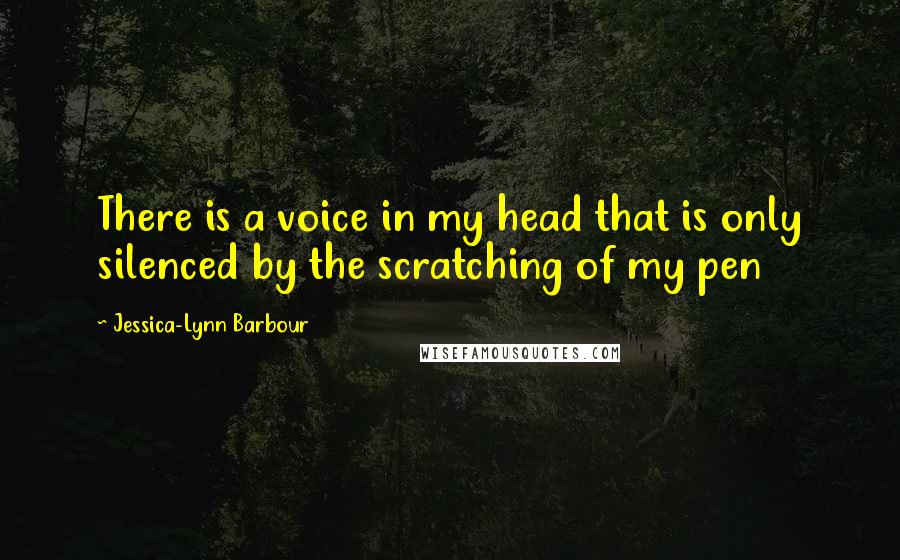 Jessica-Lynn Barbour Quotes: There is a voice in my head that is only silenced by the scratching of my pen