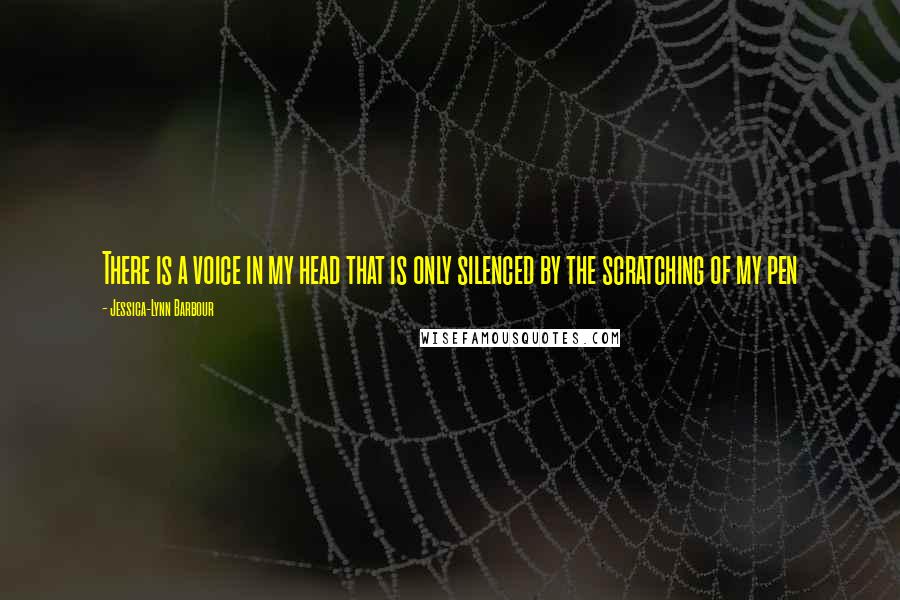 Jessica-Lynn Barbour Quotes: There is a voice in my head that is only silenced by the scratching of my pen