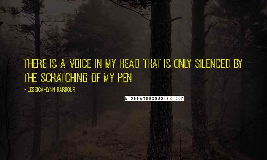 Jessica-Lynn Barbour Quotes: There is a voice in my head that is only silenced by the scratching of my pen