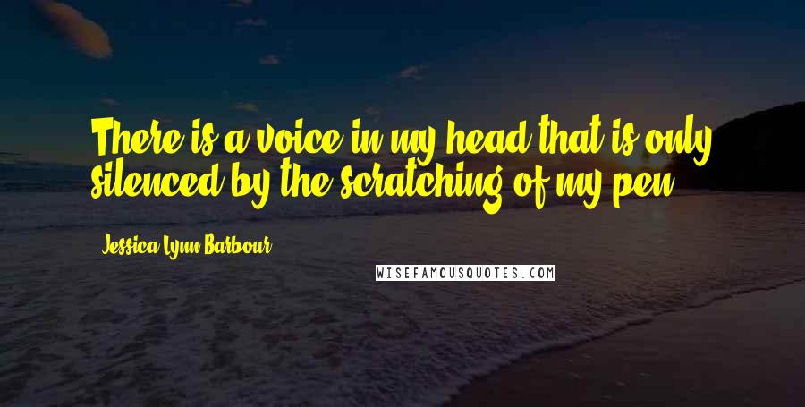 Jessica-Lynn Barbour Quotes: There is a voice in my head that is only silenced by the scratching of my pen