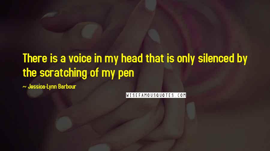 Jessica-Lynn Barbour Quotes: There is a voice in my head that is only silenced by the scratching of my pen