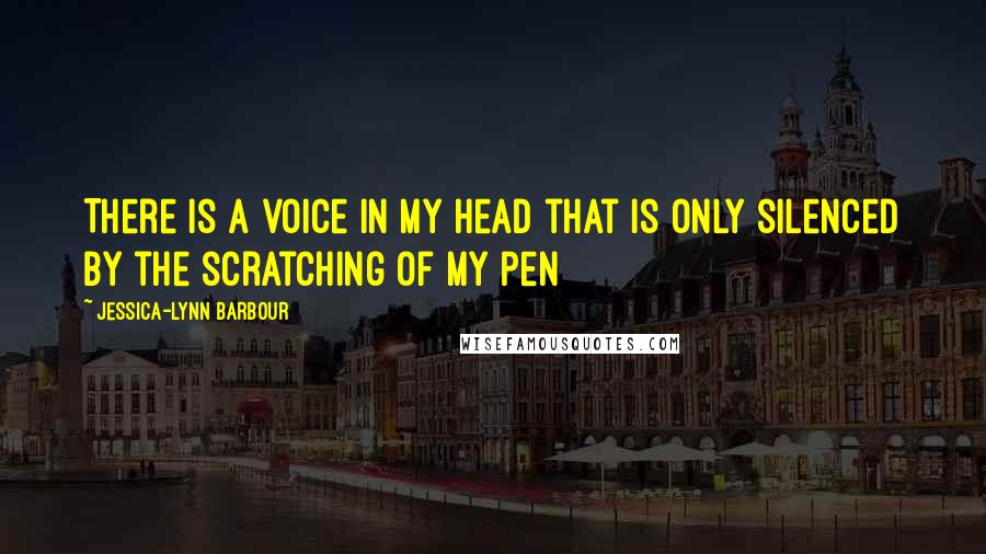 Jessica-Lynn Barbour Quotes: There is a voice in my head that is only silenced by the scratching of my pen