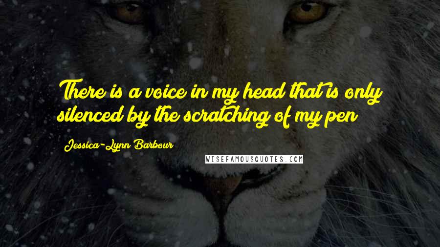 Jessica-Lynn Barbour Quotes: There is a voice in my head that is only silenced by the scratching of my pen