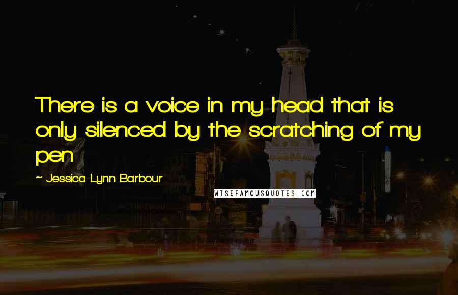 Jessica-Lynn Barbour Quotes: There is a voice in my head that is only silenced by the scratching of my pen