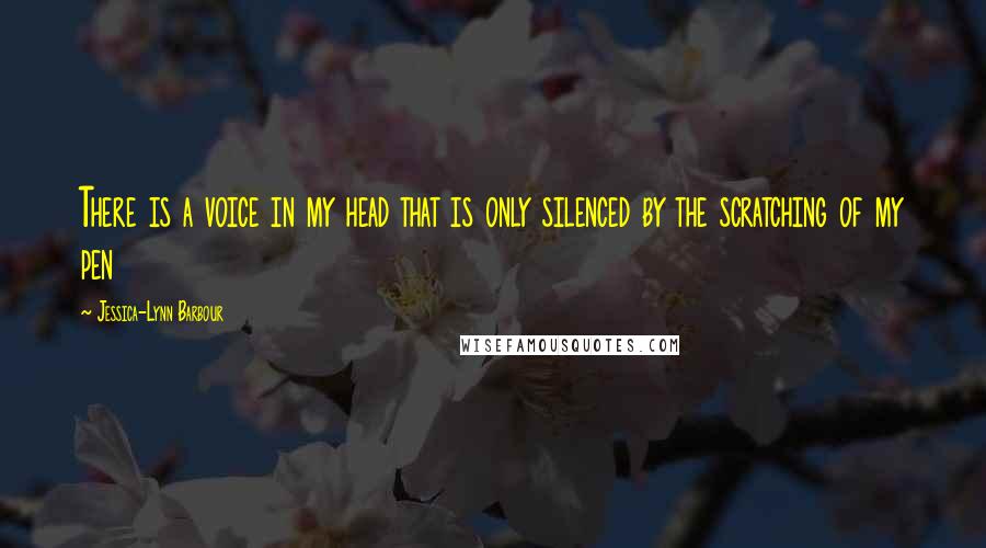 Jessica-Lynn Barbour Quotes: There is a voice in my head that is only silenced by the scratching of my pen