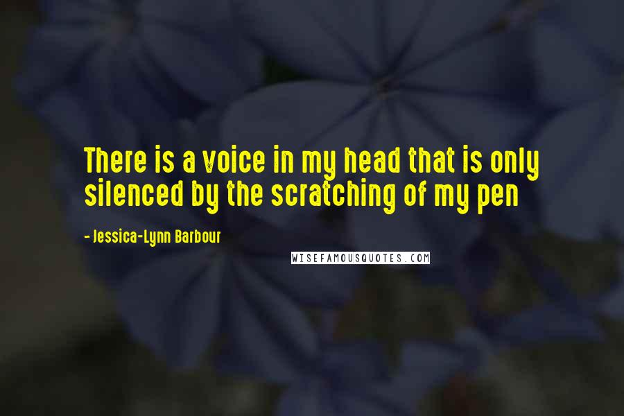 Jessica-Lynn Barbour Quotes: There is a voice in my head that is only silenced by the scratching of my pen