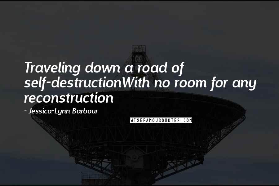 Jessica-Lynn Barbour Quotes: Traveling down a road of self-destructionWith no room for any reconstruction