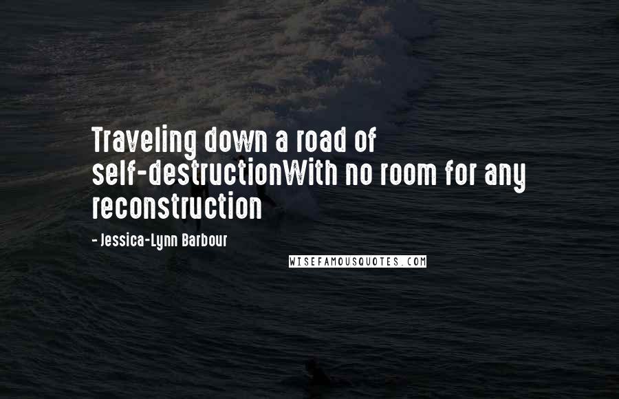 Jessica-Lynn Barbour Quotes: Traveling down a road of self-destructionWith no room for any reconstruction