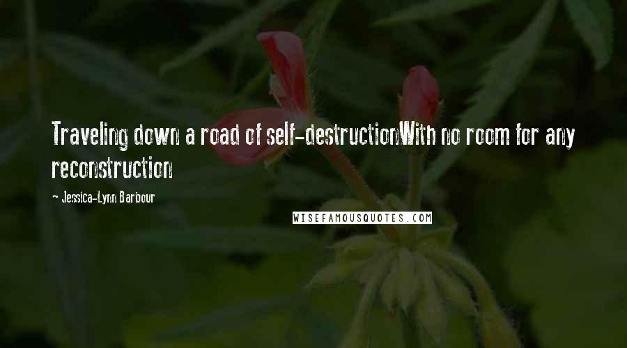 Jessica-Lynn Barbour Quotes: Traveling down a road of self-destructionWith no room for any reconstruction