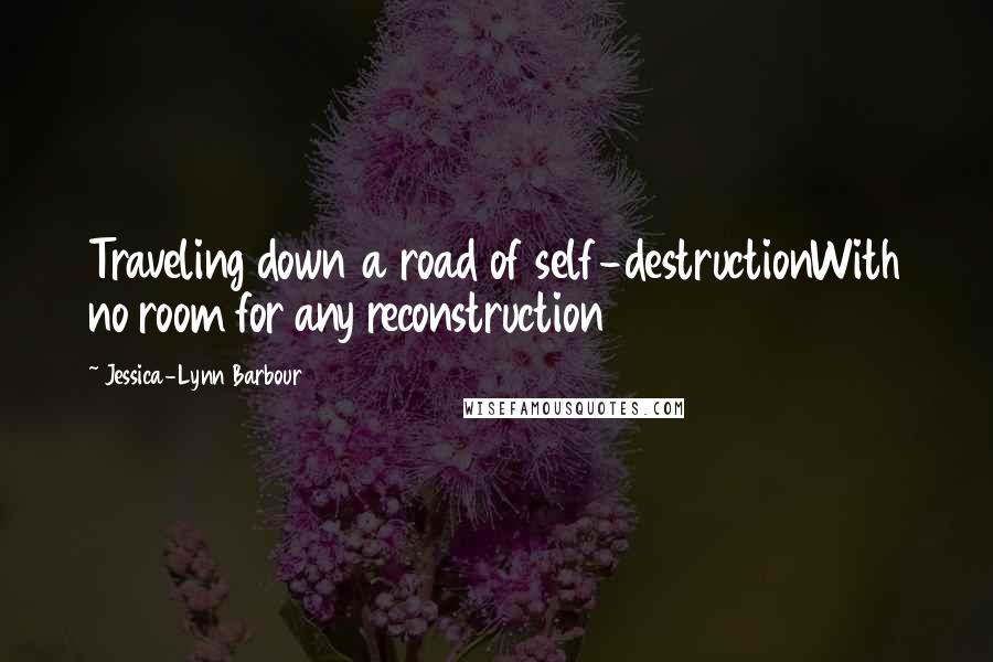 Jessica-Lynn Barbour Quotes: Traveling down a road of self-destructionWith no room for any reconstruction