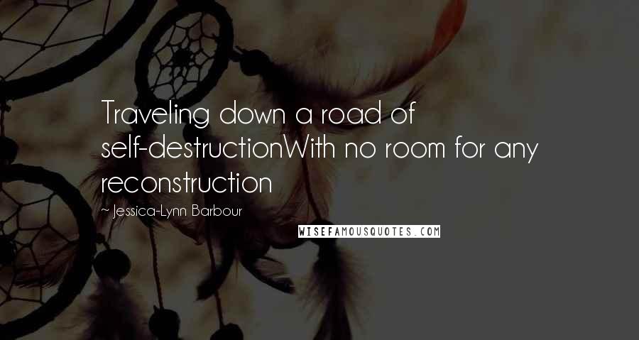 Jessica-Lynn Barbour Quotes: Traveling down a road of self-destructionWith no room for any reconstruction