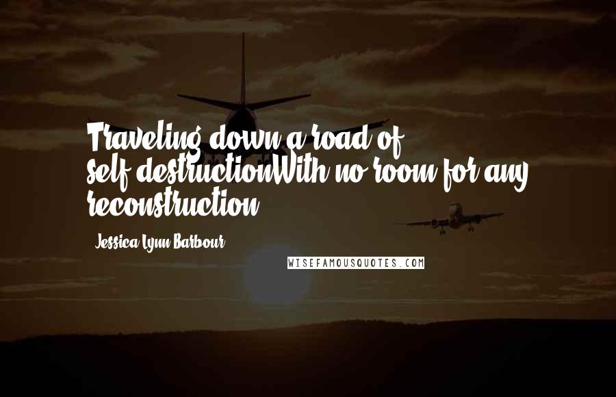 Jessica-Lynn Barbour Quotes: Traveling down a road of self-destructionWith no room for any reconstruction