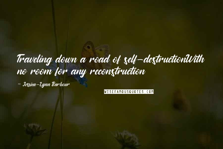 Jessica-Lynn Barbour Quotes: Traveling down a road of self-destructionWith no room for any reconstruction