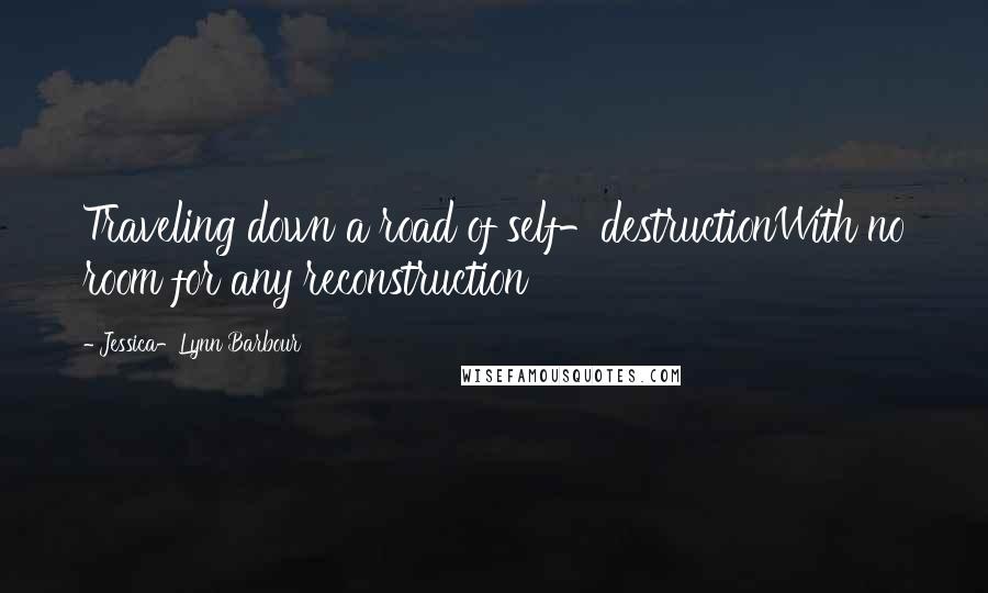 Jessica-Lynn Barbour Quotes: Traveling down a road of self-destructionWith no room for any reconstruction