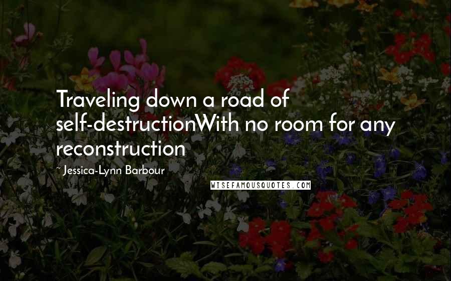 Jessica-Lynn Barbour Quotes: Traveling down a road of self-destructionWith no room for any reconstruction
