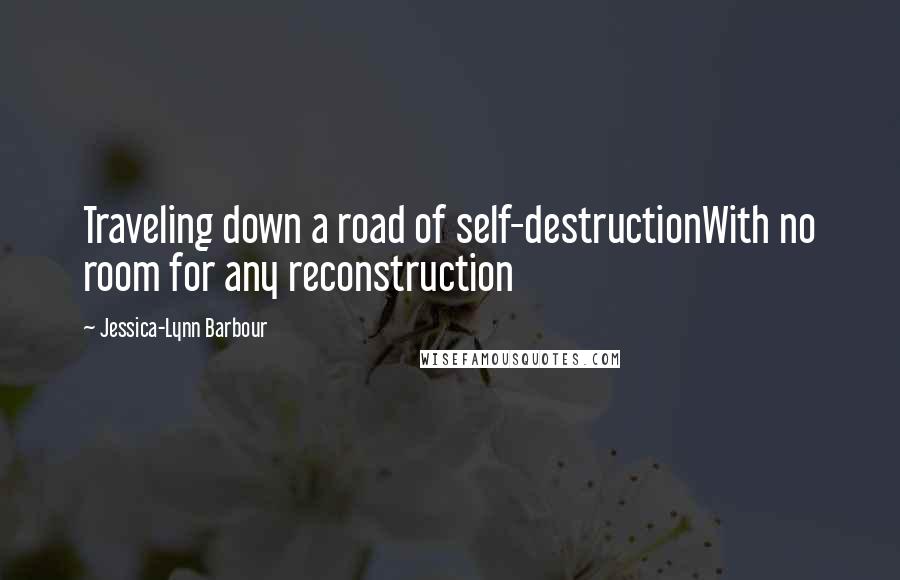 Jessica-Lynn Barbour Quotes: Traveling down a road of self-destructionWith no room for any reconstruction