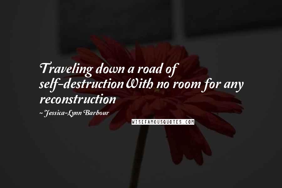 Jessica-Lynn Barbour Quotes: Traveling down a road of self-destructionWith no room for any reconstruction