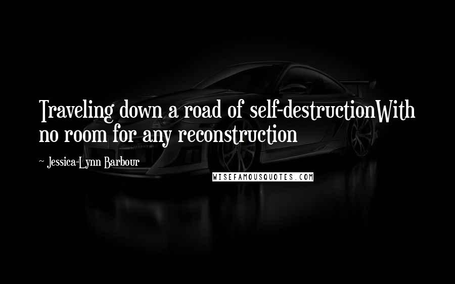 Jessica-Lynn Barbour Quotes: Traveling down a road of self-destructionWith no room for any reconstruction