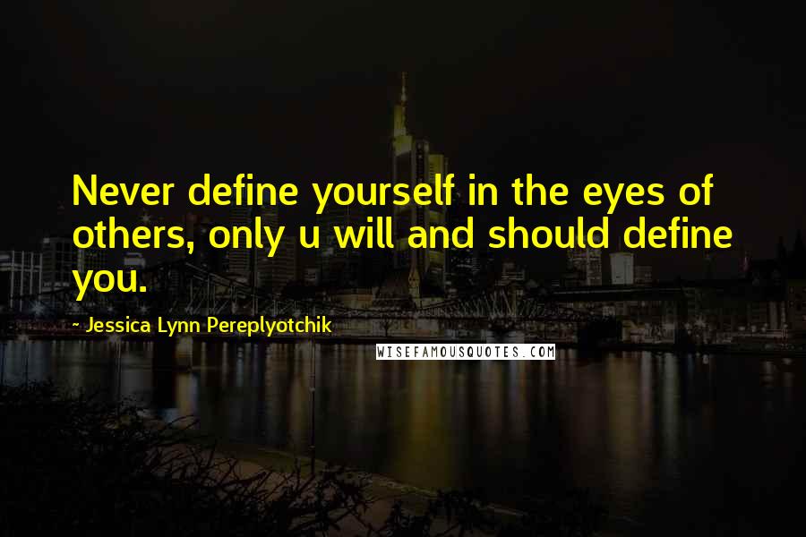 Jessica Lynn Pereplyotchik Quotes: Never define yourself in the eyes of others, only u will and should define you.