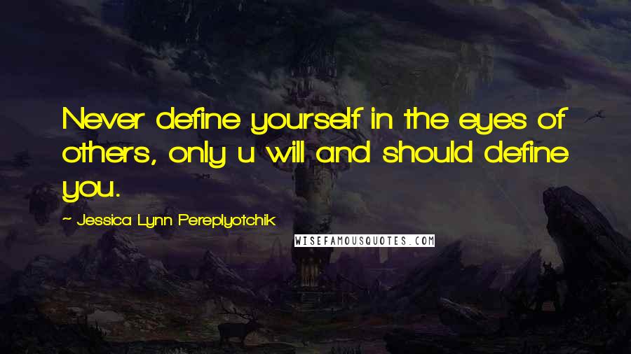 Jessica Lynn Pereplyotchik Quotes: Never define yourself in the eyes of others, only u will and should define you.