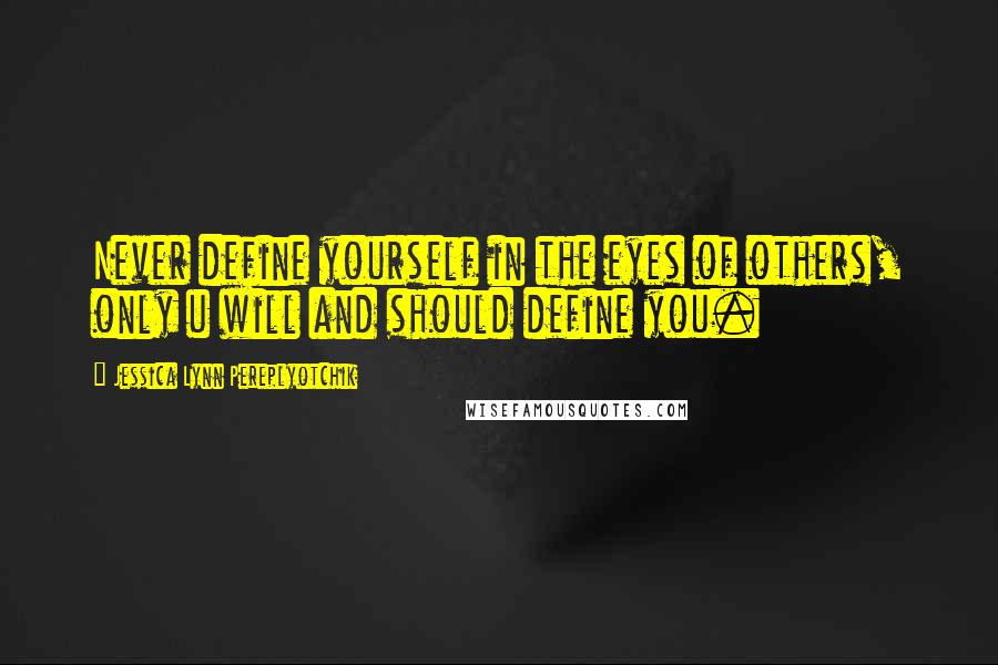 Jessica Lynn Pereplyotchik Quotes: Never define yourself in the eyes of others, only u will and should define you.