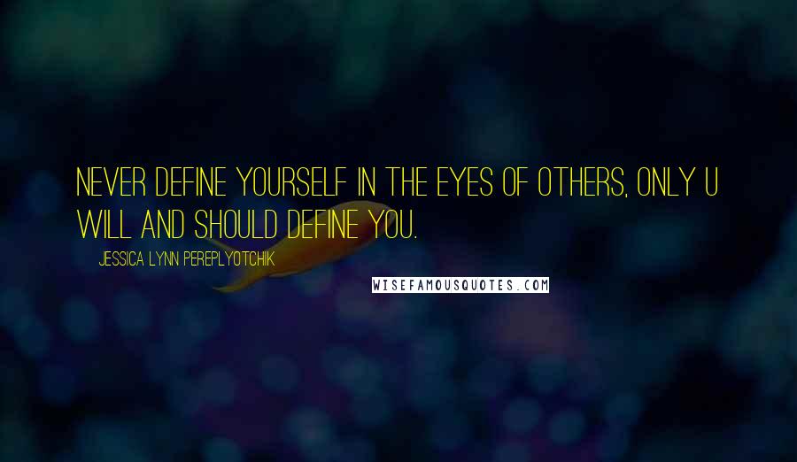 Jessica Lynn Pereplyotchik Quotes: Never define yourself in the eyes of others, only u will and should define you.