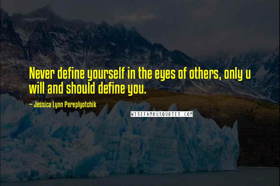 Jessica Lynn Pereplyotchik Quotes: Never define yourself in the eyes of others, only u will and should define you.