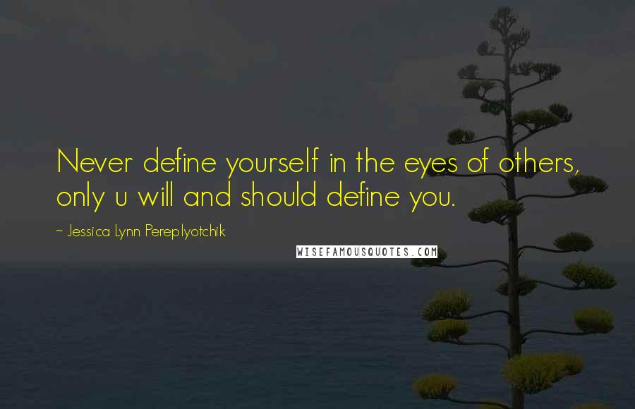 Jessica Lynn Pereplyotchik Quotes: Never define yourself in the eyes of others, only u will and should define you.