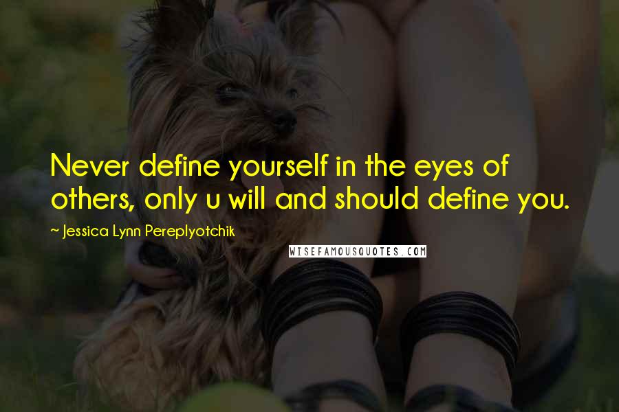 Jessica Lynn Pereplyotchik Quotes: Never define yourself in the eyes of others, only u will and should define you.