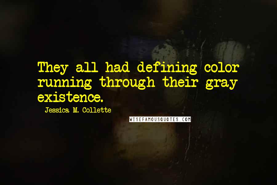 Jessica M. Collette Quotes: They all had defining color running through their gray existence.