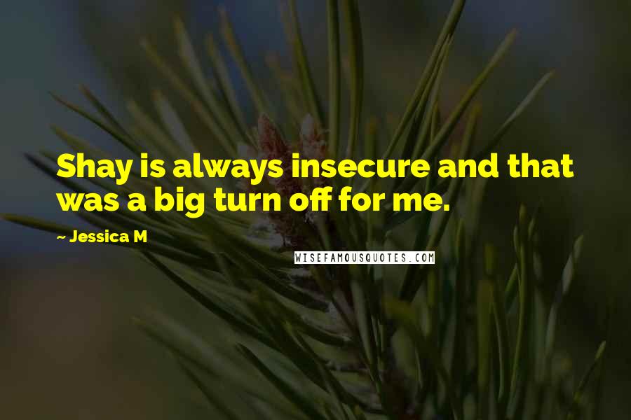 Jessica M Quotes: Shay is always insecure and that was a big turn off for me.