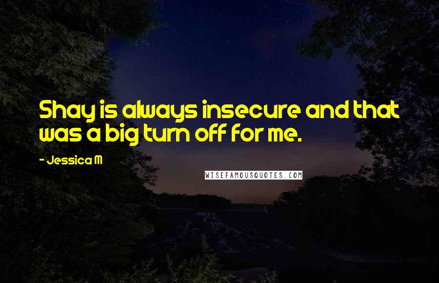 Jessica M Quotes: Shay is always insecure and that was a big turn off for me.