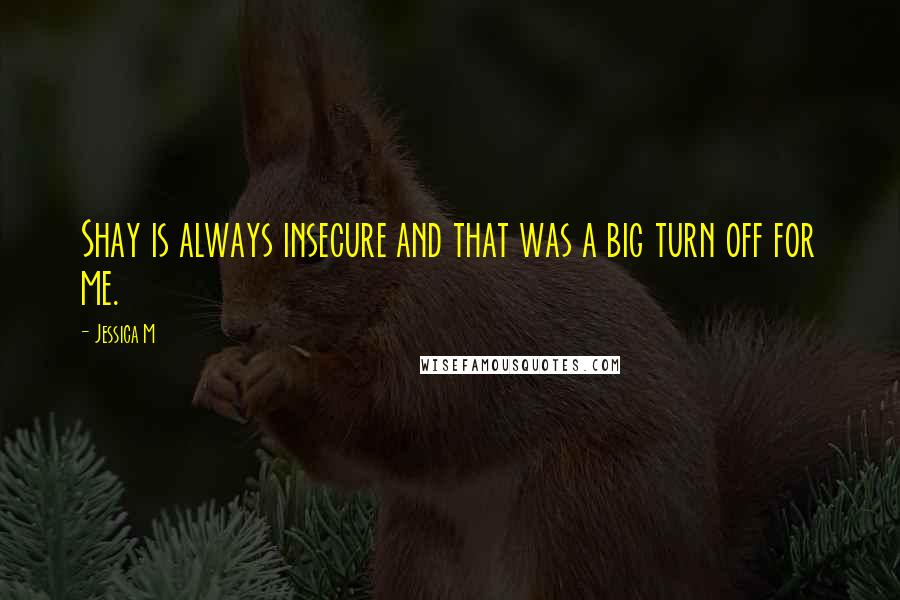 Jessica M Quotes: Shay is always insecure and that was a big turn off for me.