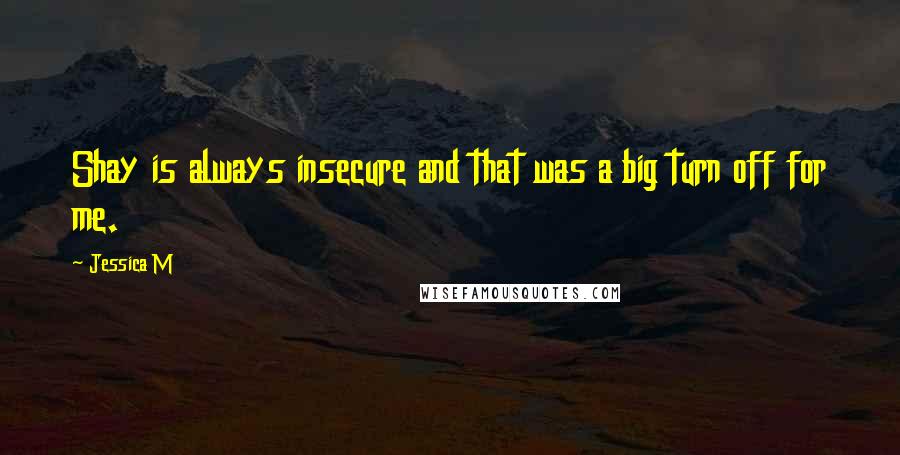 Jessica M Quotes: Shay is always insecure and that was a big turn off for me.