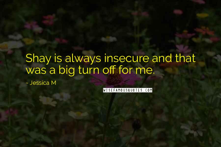 Jessica M Quotes: Shay is always insecure and that was a big turn off for me.
