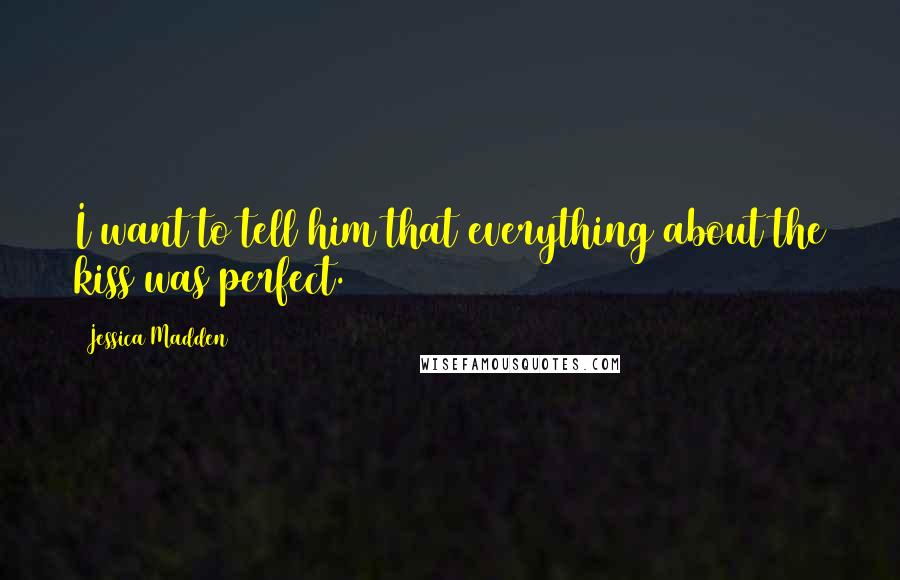 Jessica Madden Quotes: I want to tell him that everything about the kiss was perfect.