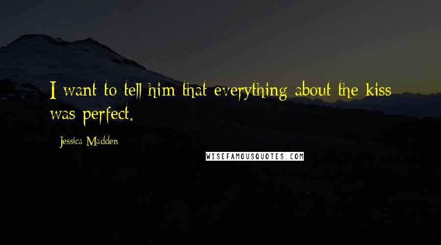 Jessica Madden Quotes: I want to tell him that everything about the kiss was perfect.