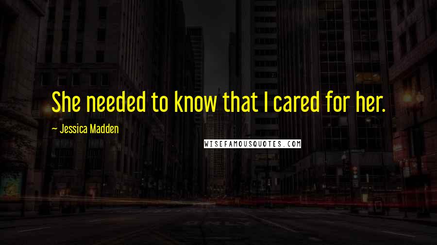 Jessica Madden Quotes: She needed to know that I cared for her.