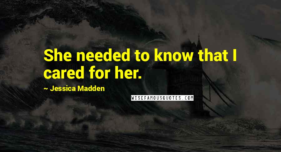 Jessica Madden Quotes: She needed to know that I cared for her.